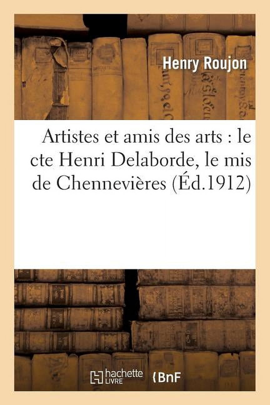Arts: Artistes Et Amis Des Arts: Le Cte Henri Delaborde, Le MIS de Chennevières, Larroumet: , Bouguereau, Gérôme, Paul Dubois, Eugène Guillaume, Verdi, Hébert, Reyer, Ludovic Halévy (Paperback)