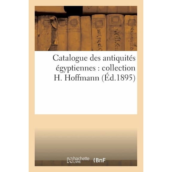 Arts Catalogue Des Antiquits gyptiennes: Collection H. Hoffmann, (Paperback)