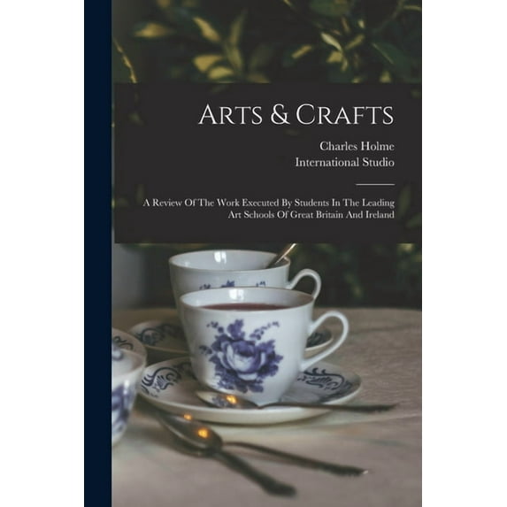 Arts & Crafts: A Review Of The Work Executed By Students In The Leading Art Schools Of Great Britain And Ireland, (Paperback)