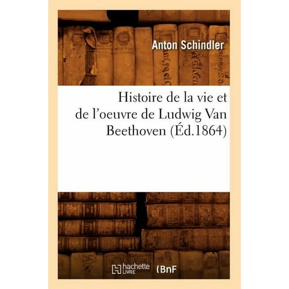 Arts: Histoire de la Vie Et de l'Oeuvre de Ludwig Van Beethoven (d.1864) (Paperback)