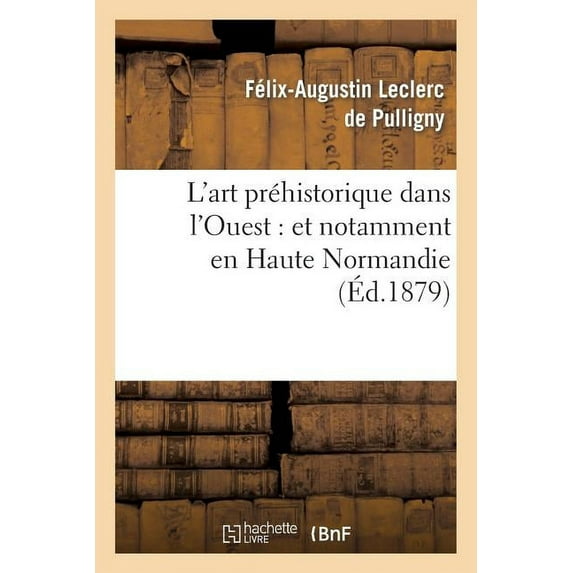 Arts: L'Art Préhistorique Dans l'Ouest: Et Notamment En Haute Normandie (Paperback)