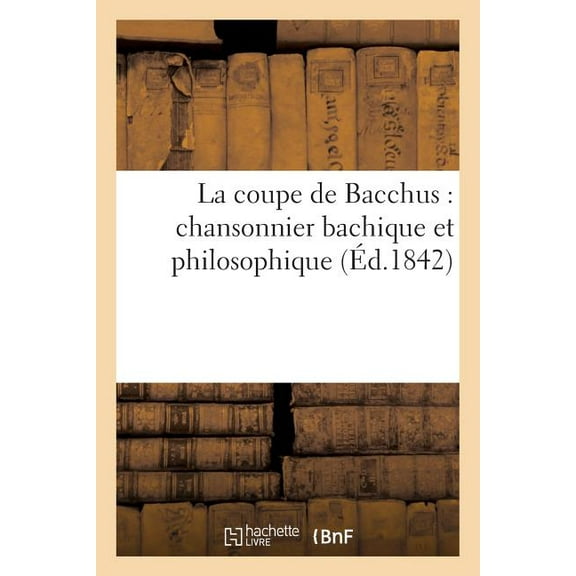 La Coupe de Bacchus: Chansonnier Bachique Et Philosophique