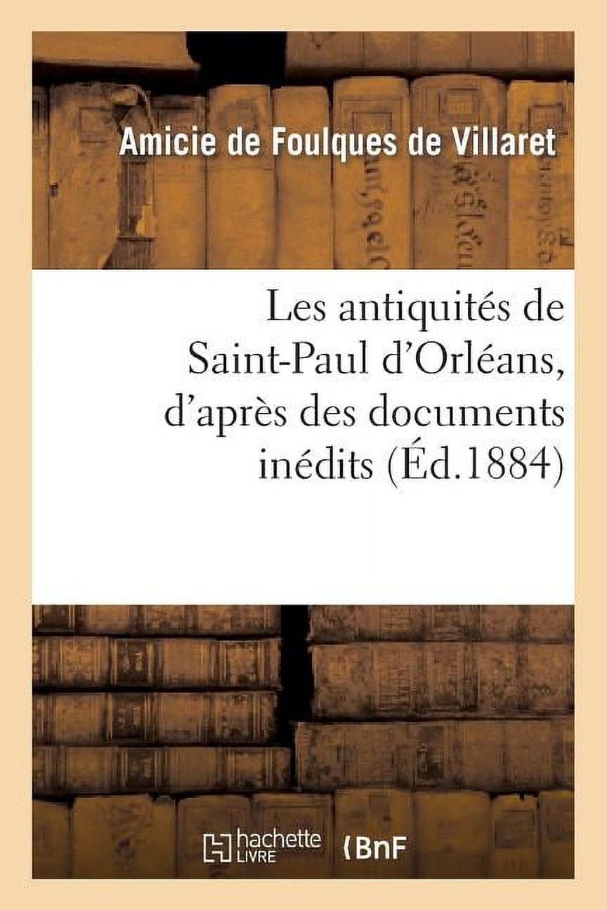 Arts: Les Antiquités de Saint-Paul d'Orléans, d'Après Des Documents Inédits: (Plans Et Vue de l'Ancienne Église) (Paperback)
