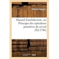 thumbnail image 1 of Arts: Manuel d'Architecture, Ou Principes Des Opérations Primitives de CET Art: CET Ouvrage Est Terminé Par Une Table Des Quarrés Et Des Cubes... (Paperback), 1 of 1