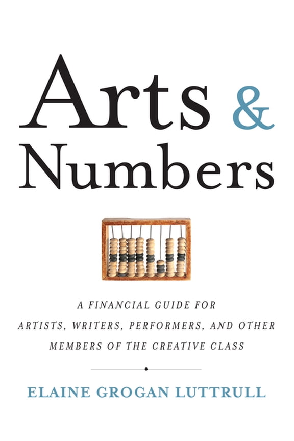 Arts &amp; Numbers: A Financial Guide for Artists, Writers, Performers, and Other Members of the Creative Class, (Paperback)