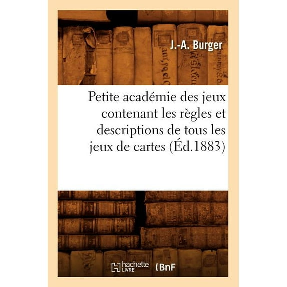 Arts: Petite Académie Des Jeux Contenant Les Règles Et Descriptions de Tous Les Jeux de Cartes (Éd.1883) (Paperback)
