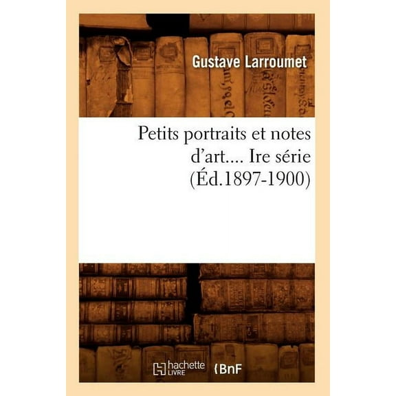Arts: Petits Portraits Et Notes d'Art. Srie 1 (d.1897-1900) (Paperback)