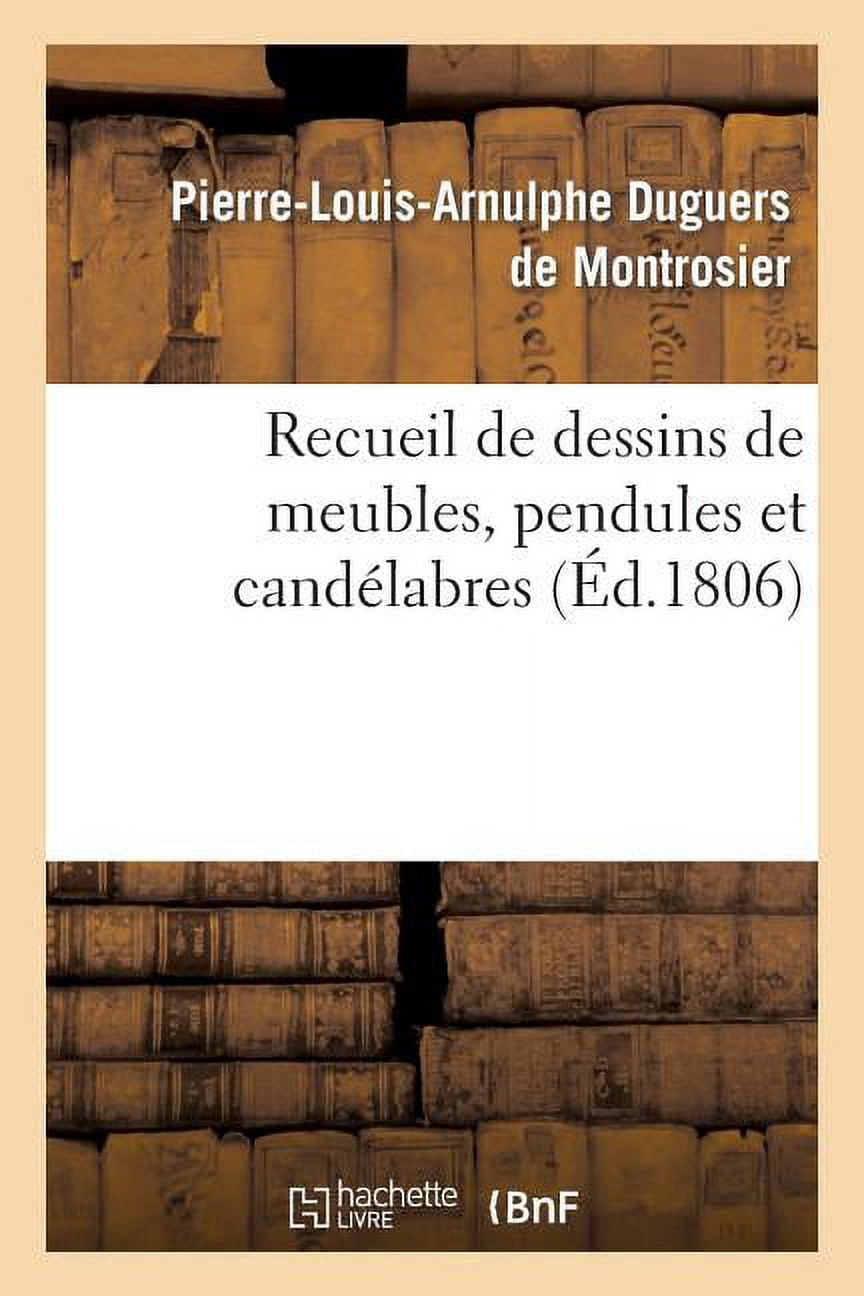 Arts Recueil de dessins de meubles, pendules et candÃ©labres, composÃ©s et exÃ©cutÃ©s par L. Duguers: , Ã  l'occasion de l'exposit, (Paperback)