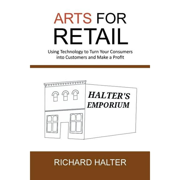 Arts for Retail: Using Technology to Turn Your Consumers Into Customers and Make a Profit (Paperback)