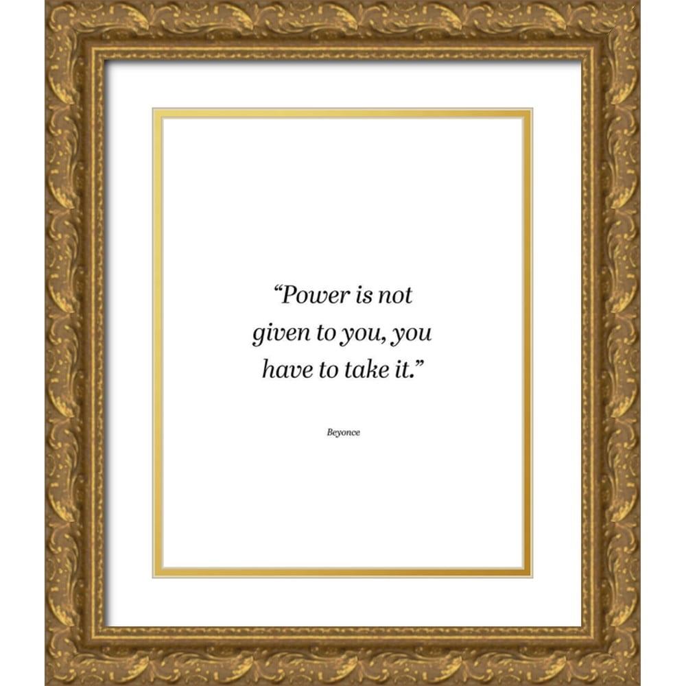 ArtsyQuotes 15x18 Gold Ornate Wood Framed with Double Matting Museum Art  Print Titled - Beyonce Quote: Power is Not Given - Walmart.com, image size:1000x1000
