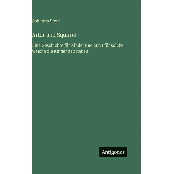 Artur und Squirrel: Eine Geschichte fr Kinder und auch fr solche, welche die Kinder lieb haben, (Hardcover)
