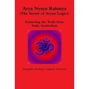 Arya Nyaya Rahasya The Secret of Aryan Logic Extracting the Truth from Vedic Symbolism, Paperback