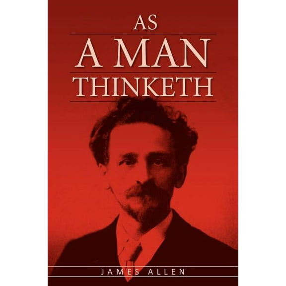 As A Man Thinketh: The Original Classic about Law of Attraction that Inspired The Secret, (Paperback)