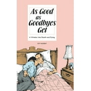 As Good As Goodbyes Get A Window into Death and Dying, Hardcover
