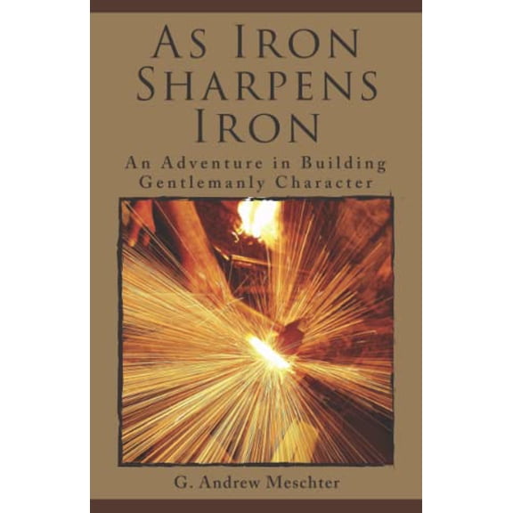Pre-Owned As Iron Sharpens Iron: An Adventure in Building Gentlemanly Character (Paperback) 0997064420 9780997064421