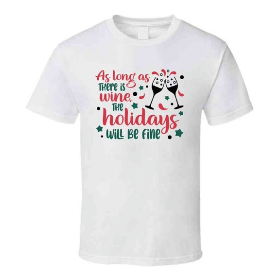 As Long As There Is Wine The Holidays Will Be Fine Tee Fun Christmas Tshirt Holiday T Shirt