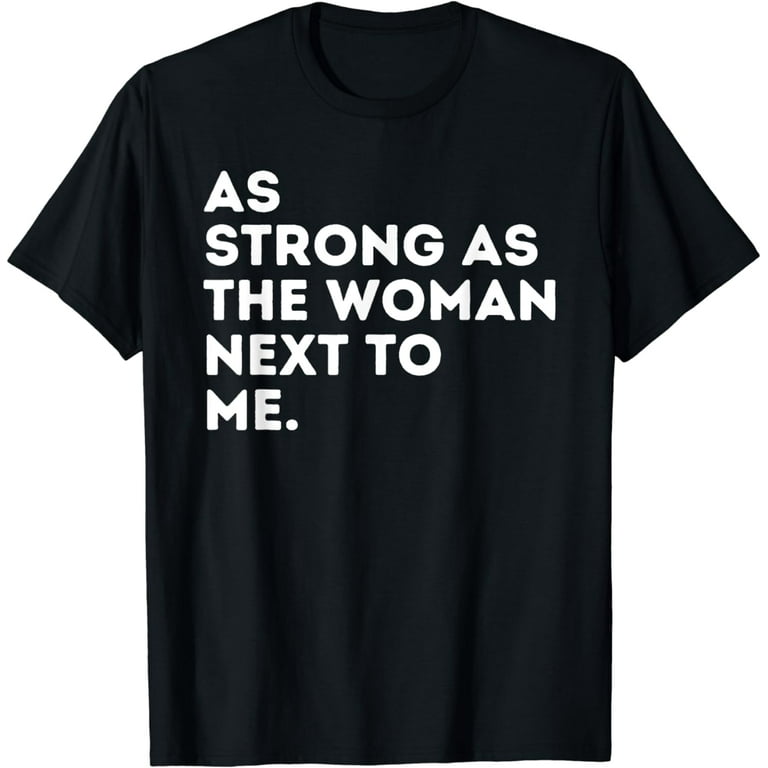 As Strong As The Woman Next To Me | Pro Feminism T-Shirt As Strong As The Woman Next To Me | Pro Feminism T-Shirt