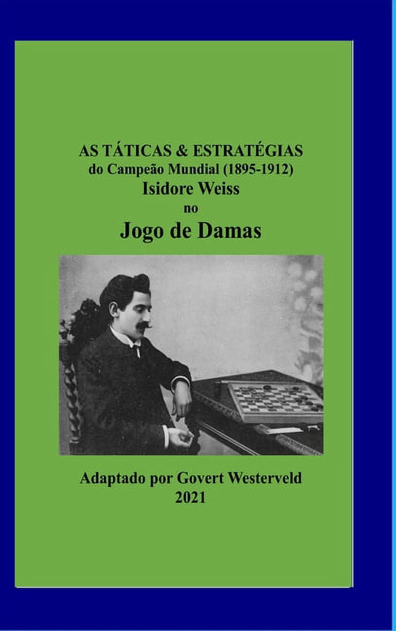 As Táticas & Estratégias do Campeão Mundial (1895-1912) Isidore Weiss no  Jogo de Damas. (Hardcover) 