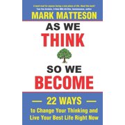 As We Think So We Become 22 Ways to Change Your Thinking and Live Your Best Life Right Now Paperback