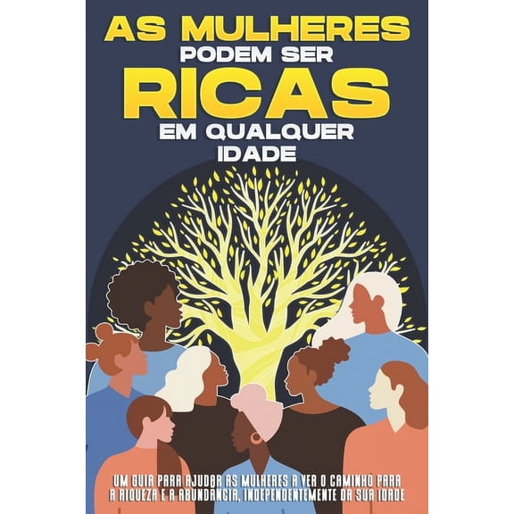 As mulheres podem ser ricas em qualquer idade: Um guia para ajudar as mulheres a ver o caminho para a riqueza e a abundncia, independentemente da sua idade (Paperback)