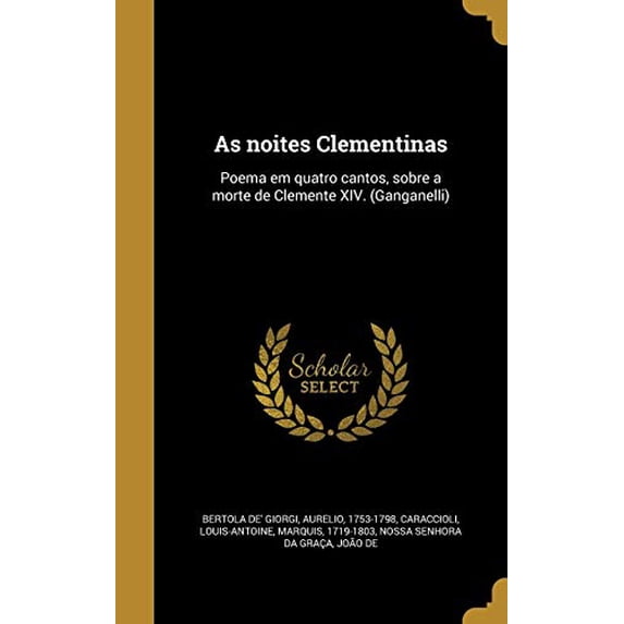 As noites Clementinas: Poema em quatro cantos, sobre a morte de Clemente XIV. Ganganelli Portuguese Edition Hardcover 1360434968 9781360434964 Bertola De Giorgi, Aurelio 1753-1798