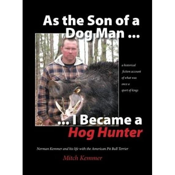 As the Son of a Dog Man ... I Became a Hog Hunter: Norman Kemmer and his life with the American Pit (Hardcover) by Mitch Kemmer