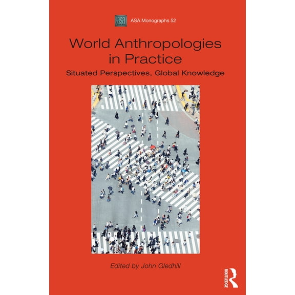 Asa Monographs World Anthropologies in Practice: Situated Perspectives, Global Knowledge, (Hardcover)