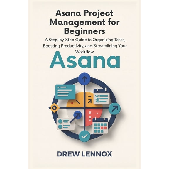 Asana Project Management for Beginners: A Step-by-Step Guide to Organizing Tasks, Boosting Productivity, and Streamlinin, (Paperback)