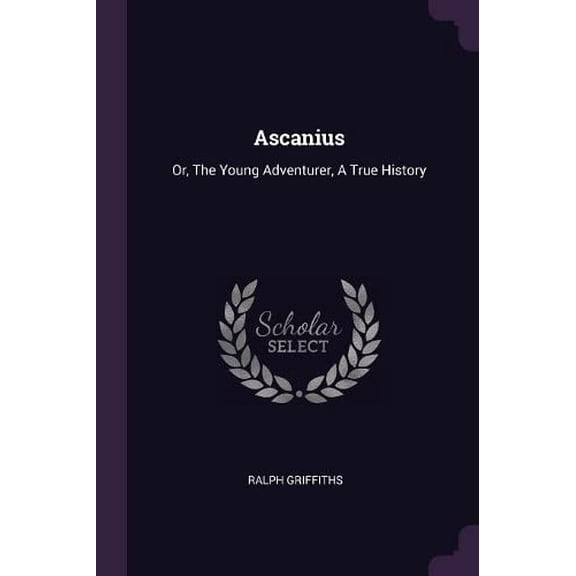 Ascanius: Or, The Young Adventurer, A True History Paperback 1379073049 9781379073048 Ralph Griffiths