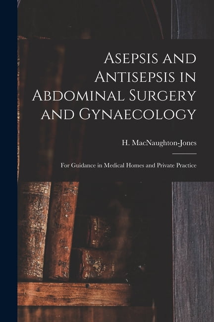 Asepsis and Antisepsis in Abdominal Surgery and Gynaecology: for ...