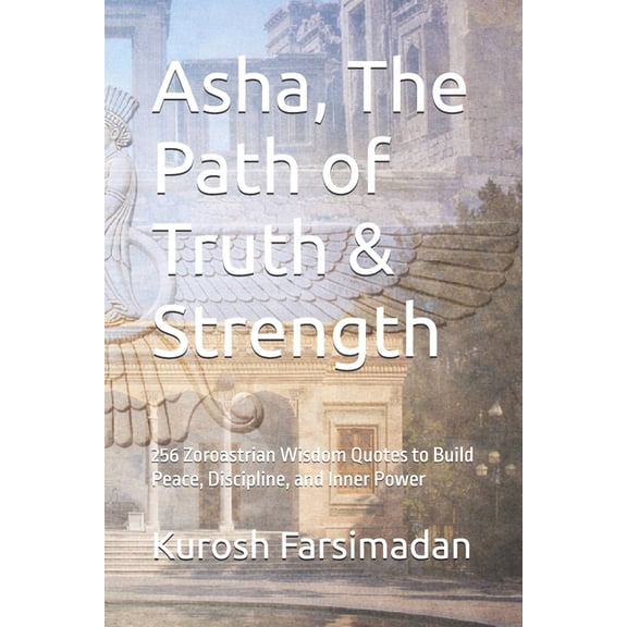 Asha, The Path of Truth & Strength: 256 Zoroastrian Wisdom Quotes to Build Peace, Discipline, and Inner Power, (Paperback)