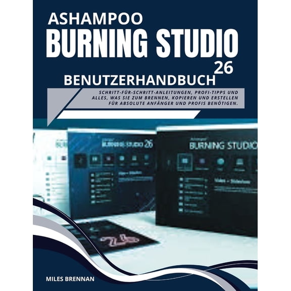 Ashampoo Burning Studio 26 Benutzerhandbuch: Schritt-fr-Schritt-Anleitungen, Profi-Tipps und alles, was Sie zum Brennen, (Paperback)