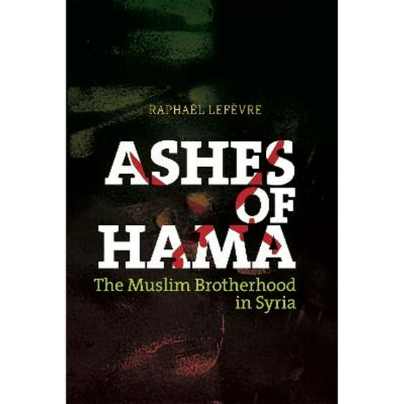 Ashes of Hama: The Muslim Brotherhood in Syria (Hardcover) by Raphael Lefevre