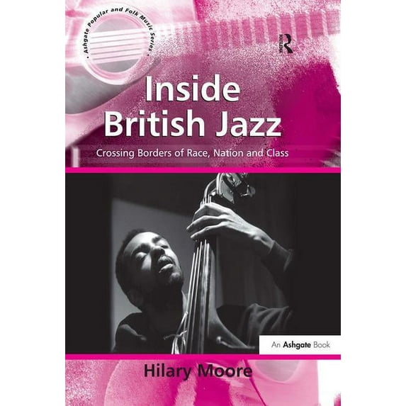 Ashgate Popular and Folk Music Inside British Jazz: Crossing Borders of Race, Nation and Class, (Hardcover)