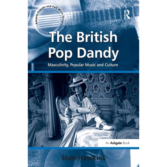 Ashgate Popular and Folk Music The British Pop Dandy: Masculinity, Popular Music and Culture, (Paperback)