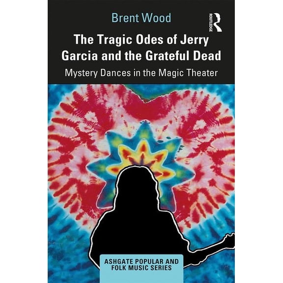 Ashgate Popular and Folk Music The Tragic Odes of Jerry Garcia and the Grateful Dead: Mystery Dances in the Magic Theater, (Hardcover)