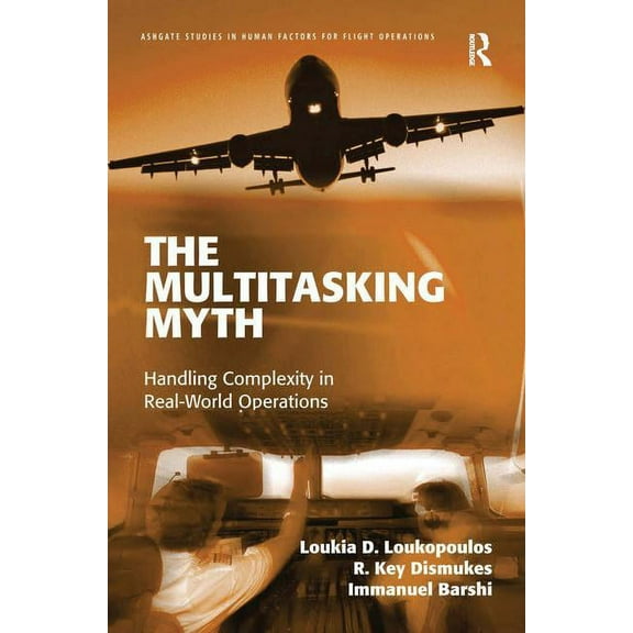 Ashgate Studies in Human Factors for Fli The Multitasking Myth: Handling Complexity in Real-World Operations, (Hardcover)
