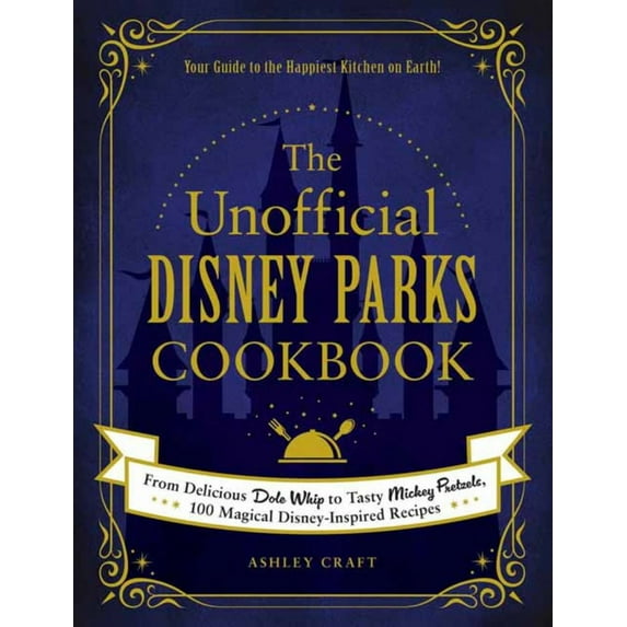 The Unofficial Disney Parks Cookbook: From Delicious Dole Whip to Tasty Mickey Pretzels, 100 Magical Disney-Inspired Recipes (Hardcover)