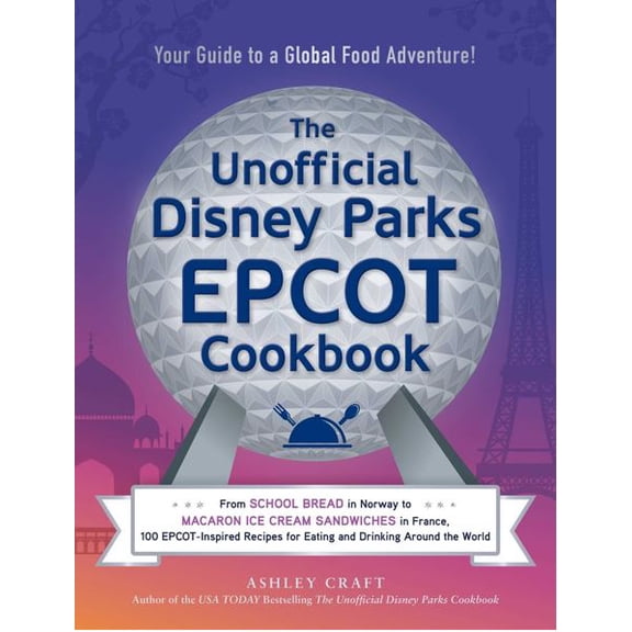 The Unofficial Disney Parks EPCOT Cookbook: From School Bread in Norway to Macaron Ice Cream Sandwiches in France, 100 EPCOT-Inspired Recipes for Eating and Drinking Around the World (Hardcover)