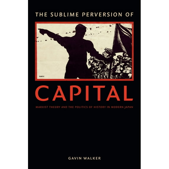 Asia-Pacific: Culture, Politics, and Soc The Sublime Perversion of Capital: Marxist Theory and the Politics of History in Modern Japan, (Paperback)