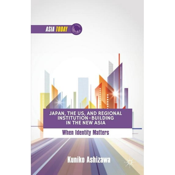 Asia Today Japan, the US, and Regional Institution-Building in the New Asia: When Identity Matters, (Paperback)