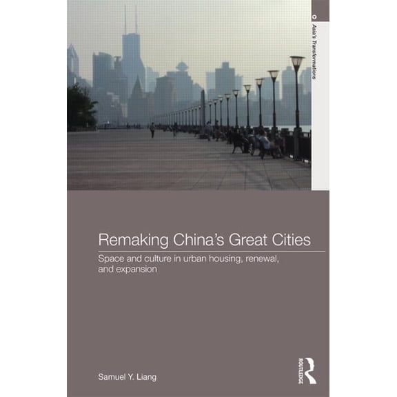 Asia's Transformations Remaking China's Great Cities: Space and Culture in Urban Housing, Renewal, and Expansion, (Hardcover)