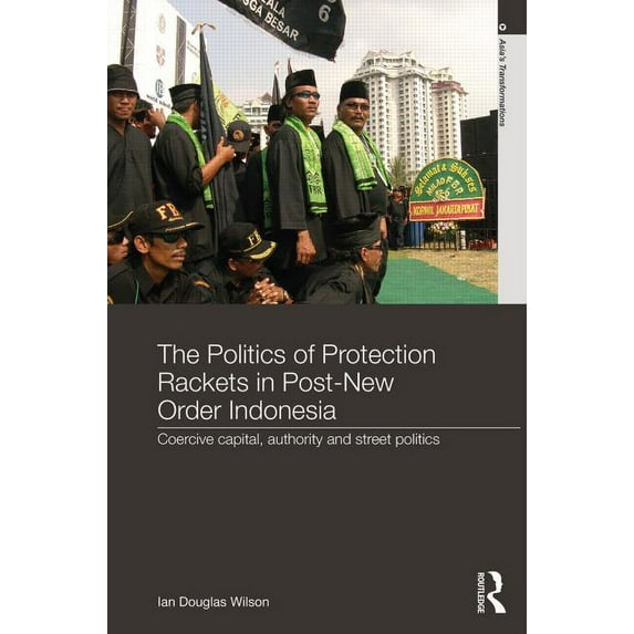 Asia's Transformations The Politics of Protection Rackets in Post-New Order Indonesia, (Hardcover)