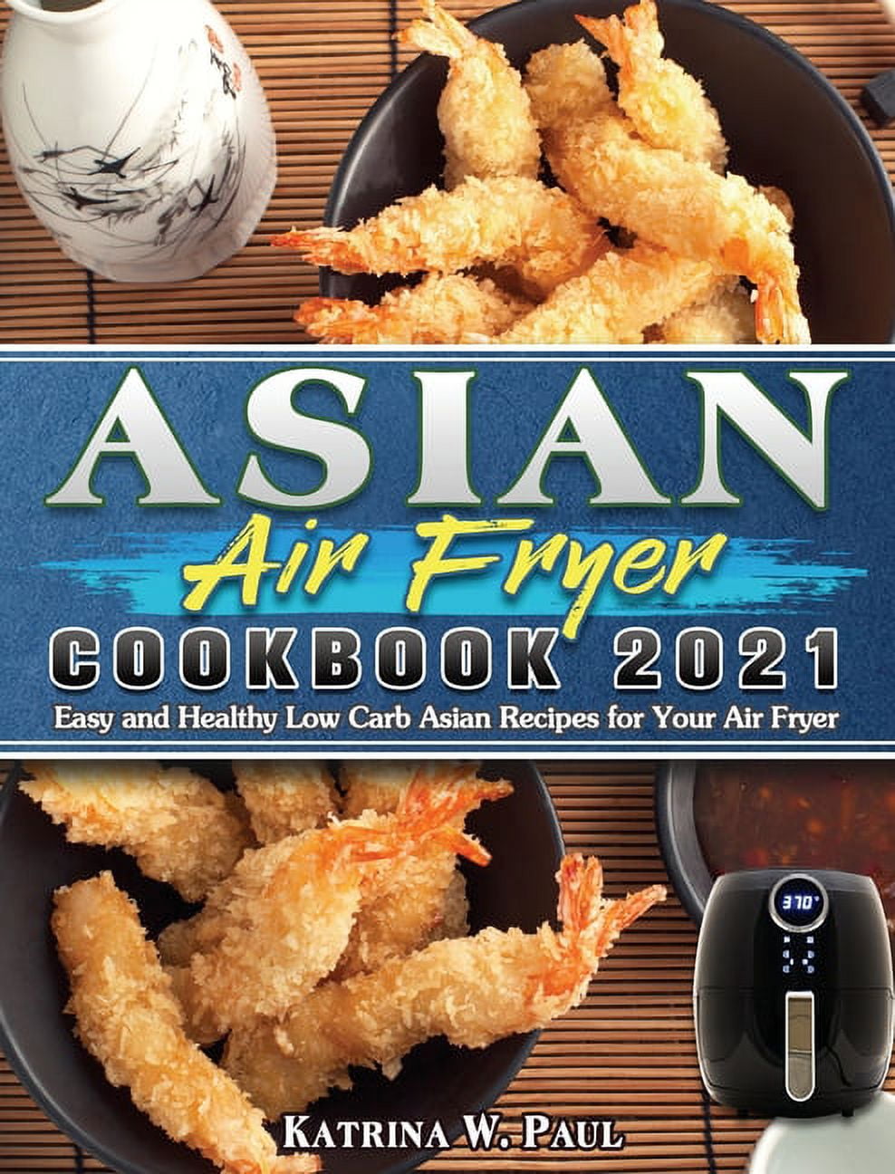 Asian Air Fryer Cookbook 2021 : Easy and Healthy Low Carb Asian Recipes