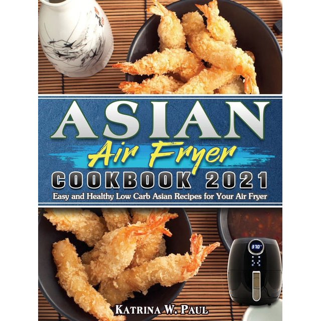Asian Air Fryer Cookbook 2021 Easy and Healthy Low Carb Asian Recipes