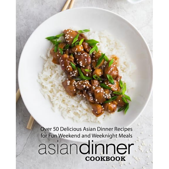 Asian Dinner Cookbook: Over 50 Delicious Asian Dinner Recipes for Fun Weekend and Weeknight Meals (2nd Edition)