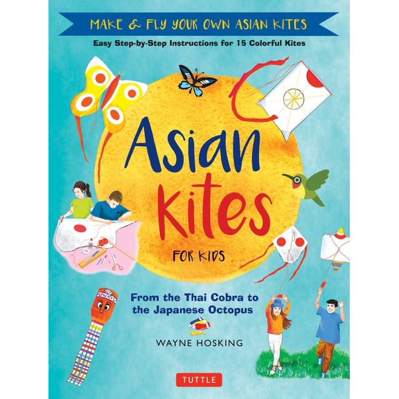 Asian Kites for Kids: Make & Fly Your Own Asian Kites - Easy Step-By-Step Instructions for 15 Colorful Kites, (Hardcover)