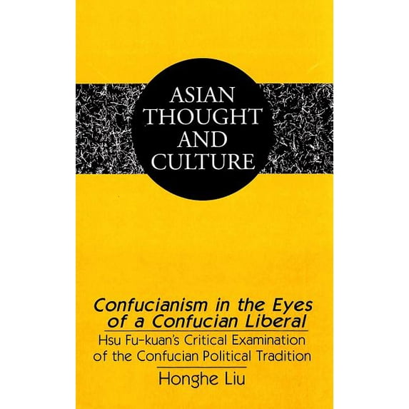 Asian Thought and Culture: Confucianism in the Eyes of a Confucian Liberal: Hsu Fu-Kuan's Critical Examination of the Confucian Political Tradition (Hardcover)