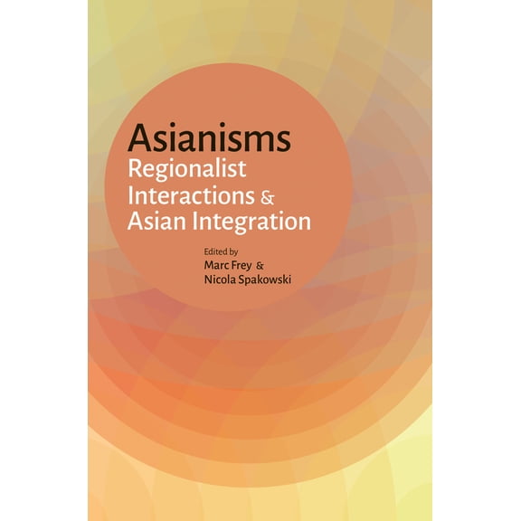 Asianisms : Regionalist Interactions and Asian Integration (Paperback)