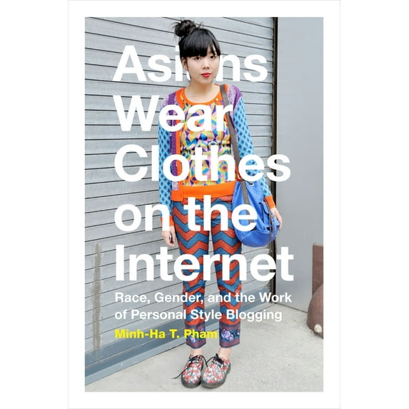 Asians Wear Clothes on the Internet: Race, Gender, and the Work of Personal Style Blogging, (Paperback)